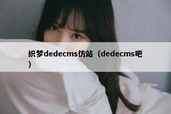 织梦织梦dedecms仿站，织梦dedecms吧