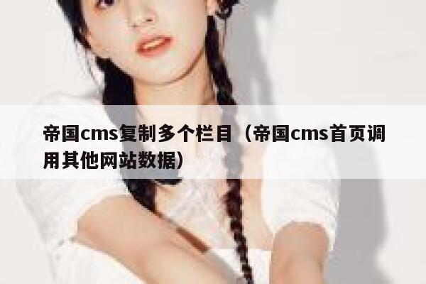 帝国CMS复制多个栏目，帝国CMS首页调用其他网站数据