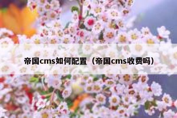 帝国CMS如何配置，帝国CMS收费吗