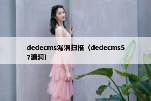 织梦dedecms漏洞扫描，织梦dedecms57漏洞