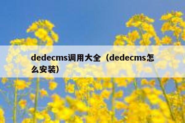 织梦dedecms调用大全，织梦dedecms怎么安装