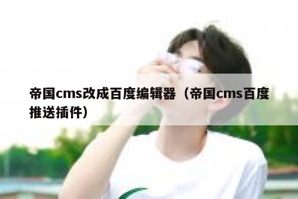 帝国CMS改成百度编辑器，帝国CMS百度推送插件
