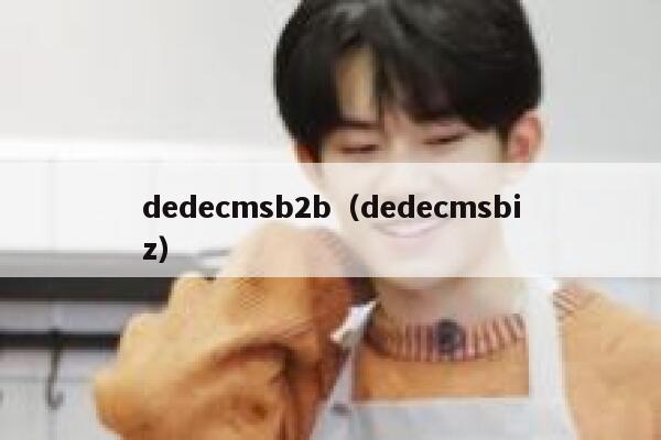 织梦dedecmsb2b，织梦dedecmsbiz