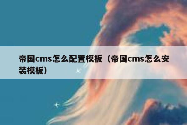 帝国CMS怎么配置模板，帝国CMS怎么安装模板