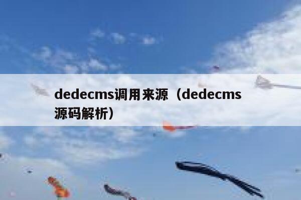 织梦dedecms调用来源，织梦dedecms 源码解析