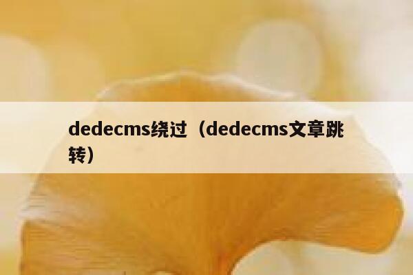 织梦dedecms绕过，织梦dedecms文章跳转