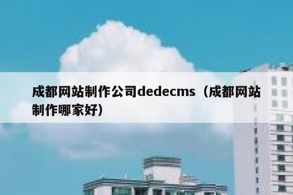 成都网站制作公司织梦dedecms，成都网站制作哪家好