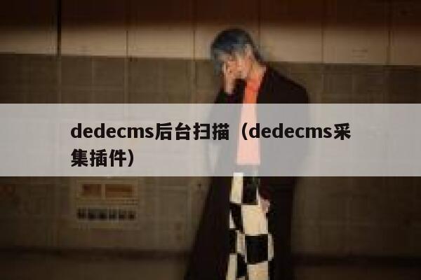 织梦dedecms后台扫描，织梦dedecms采集插件