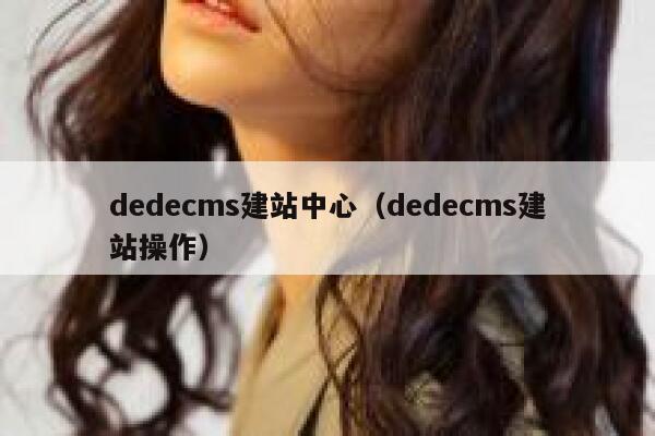 织梦dedecms建站中心，织梦dedecms建站操作