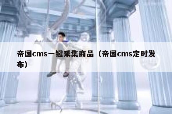 帝国CMS一键采集商品，帝国CMS定时发布