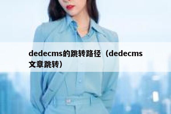 织梦dedecms的跳转路径，织梦dedecms文章跳转