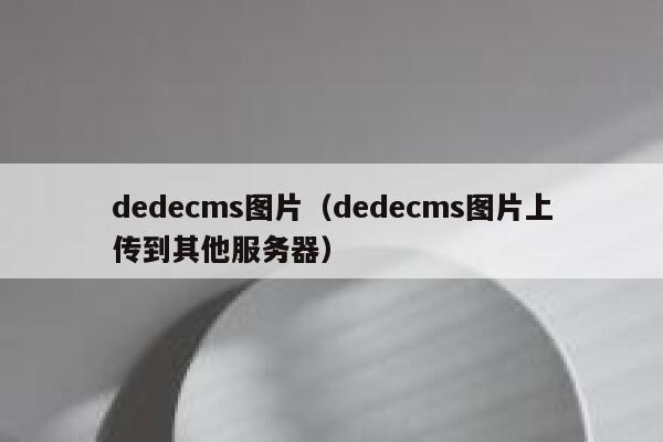 织梦dedecms图片，织梦dedecms图片上传到其他服务器