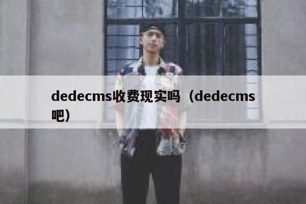 织梦dedecms收费现实吗，织梦dedecms吧