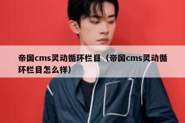 帝国CMS灵动循环栏目，帝国CMS灵动循环栏目怎么样