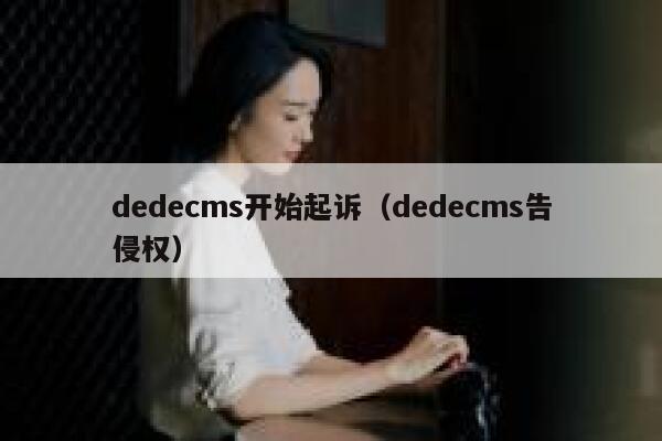 织梦dedecms开始起诉，织梦dedecms告侵权