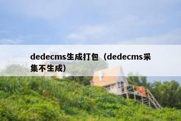 织梦dedecms生成打包，织梦dedecms采集不生成