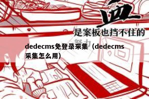织梦dedecms免登录采集，织梦dedecms采集怎么用