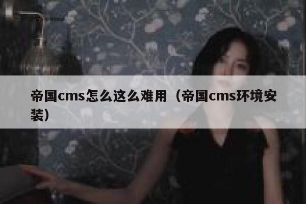 帝国CMS怎么这么难用，帝国CMS环境安装