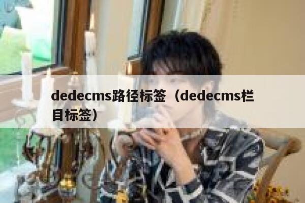 织梦dedecms路径标签，织梦dedecms栏目标签