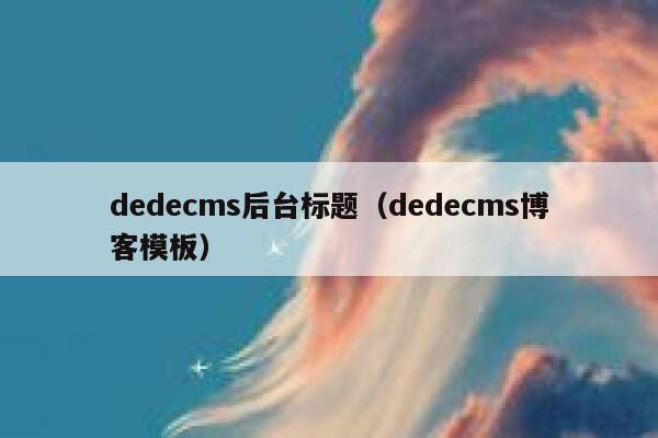织梦dedecms后台标题，织梦dedecms博客模板