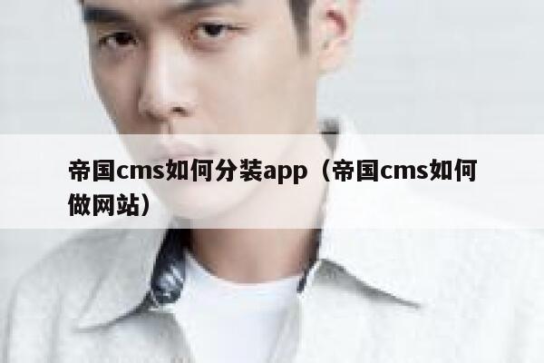 帝国CMS如何分装app，帝国CMS如何做网站