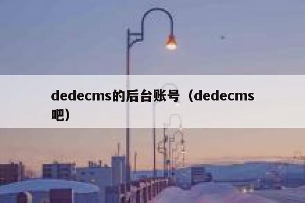 织梦dedecms的后台账号，织梦dedecms吧