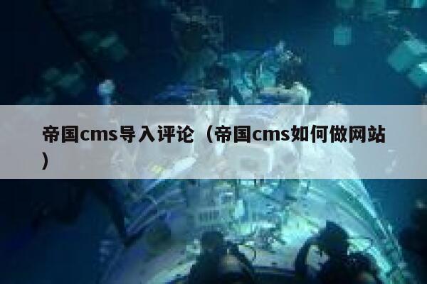 帝国CMS导入评论，帝国CMS如何做网站