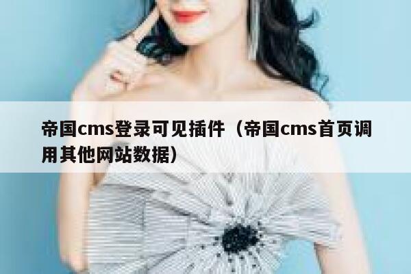 帝国CMS登录可见插件，帝国CMS首页调用其他网站数据