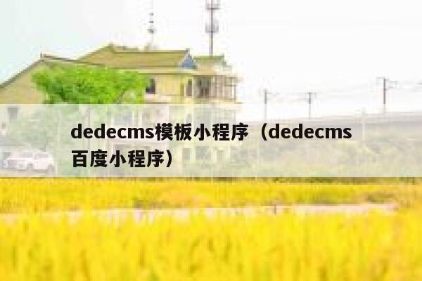 织梦dedecms模板小程序，织梦dedecms百度小程序