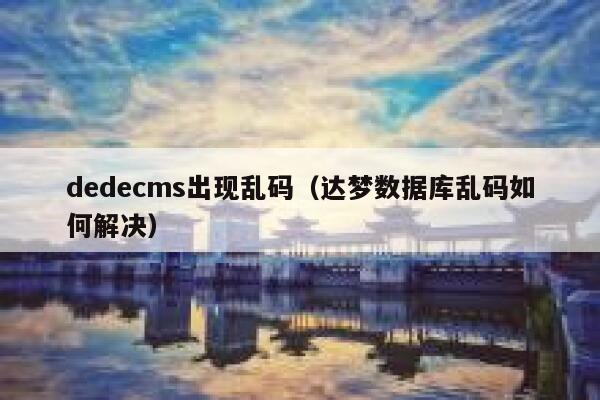 织梦dedecms出现乱码，达梦数据库乱码如何解决