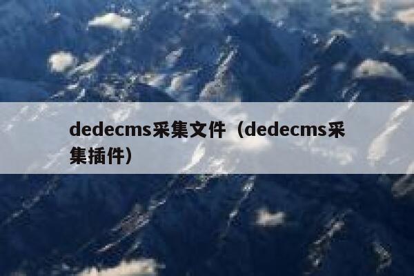 织梦dedecms采集文件，织梦dedecms采集插件