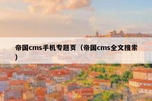 帝国CMS手机专题页，帝国CMS全文搜索