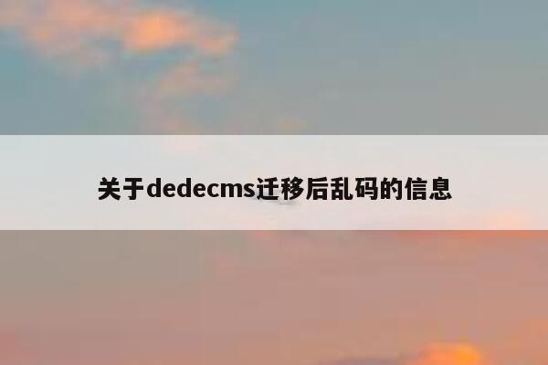 关于织梦dedecms迁移后乱码的信息