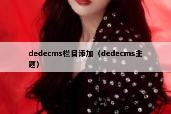 织梦dedecms栏目添加，织梦dedecms主题