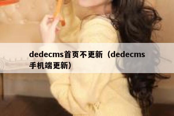 织梦dedecms首页不更新，织梦dedecms手机端更新