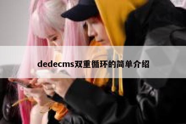 织梦dedecms双重循环的简单介绍