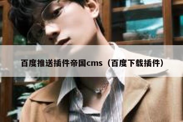 百度推送插件帝国CMS，百度下载插件