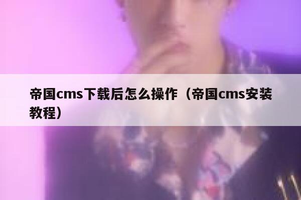 帝国CMS下载后怎么操作，帝国CMS安装教程