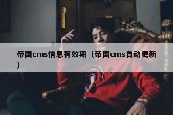 帝国CMS信息有效期，帝国CMS自动更新