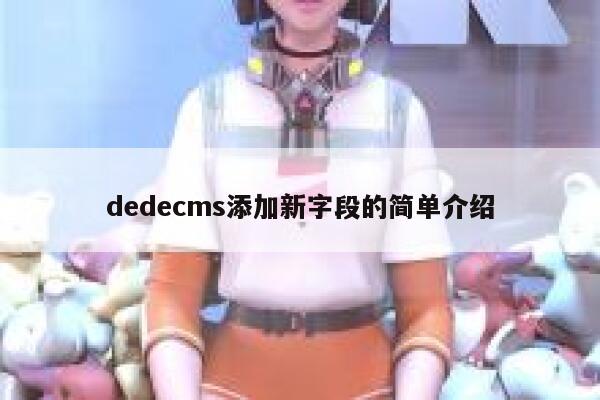 织梦dedecms添加新字段的简单介绍