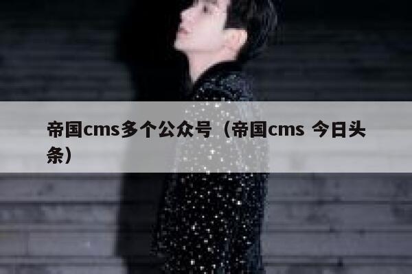 帝国CMS多个公众号，帝国CMS 今日头条