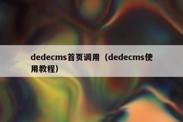 织梦dedecms首页调用，织梦dedecms使用教程