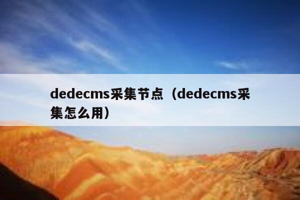 织梦dedecms采集节点，织梦dedecms采集怎么用