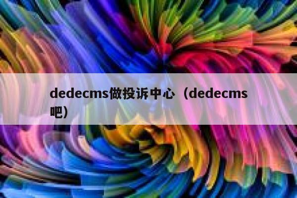 织梦dedecms做投诉中心，织梦dedecms吧