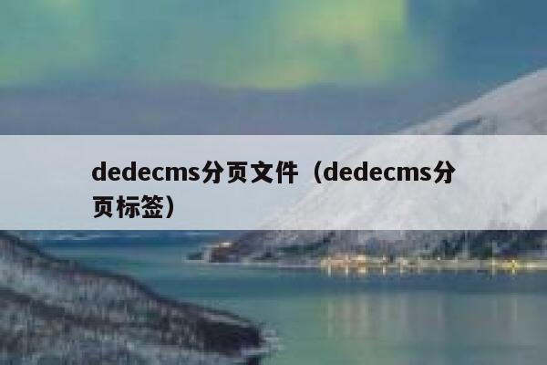 织梦dedecms分页文件，织梦dedecms分页标签