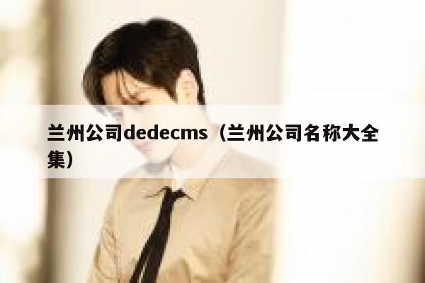 兰州公司织梦dedecms，兰州公司名称大全集