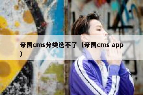 帝国CMS分类选不了，帝国CMS app