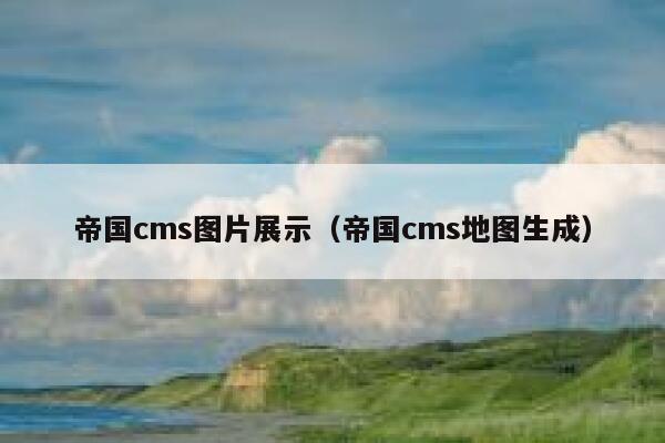 帝国CMS图片展示，帝国CMS地图生成