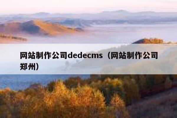 网站制作公司织梦dedecms，网站制作公司郑州