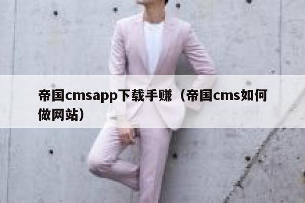 帝国CMSapp下载手赚，帝国CMS如何做网站